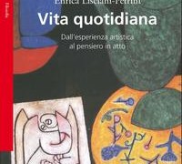Instant book: “Vita quotidiana. Dall’esperienza artistica al pensiero in atto”, by Enrica Lisciani-Petrini